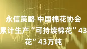 永信策略 中国棉花协会：已累计生产“可持续棉花”43万吨