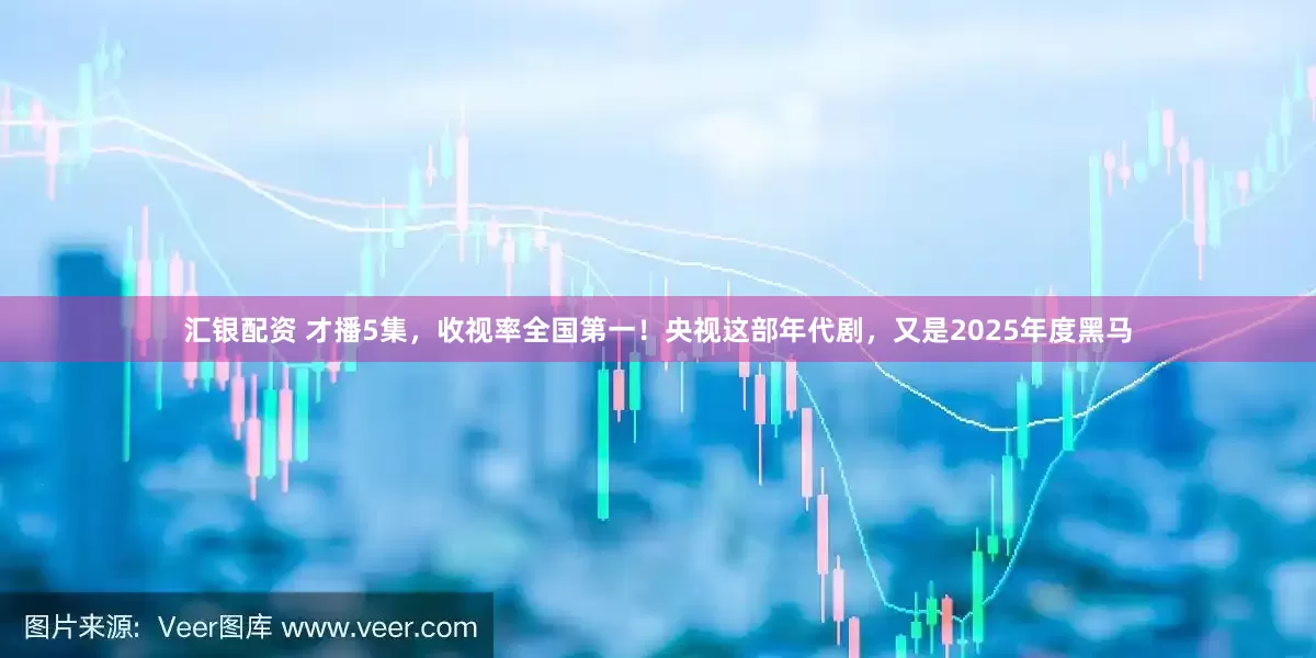 汇银配资 才播5集，收视率全国第一！央视这部年代剧，又是2025年度黑马