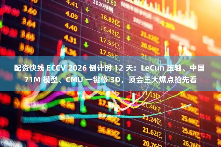 配资快线 ECCV 2026 倒计时 12 天：LeCun 压轴、中国 71M 模型、CMU 一键修 3D，顶会三大爆点抢先看